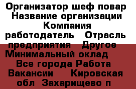 Организатор-шеф-повар › Название организации ­ Компания-работодатель › Отрасль предприятия ­ Другое › Минимальный оклад ­ 1 - Все города Работа » Вакансии   . Кировская обл.,Захарищево п.